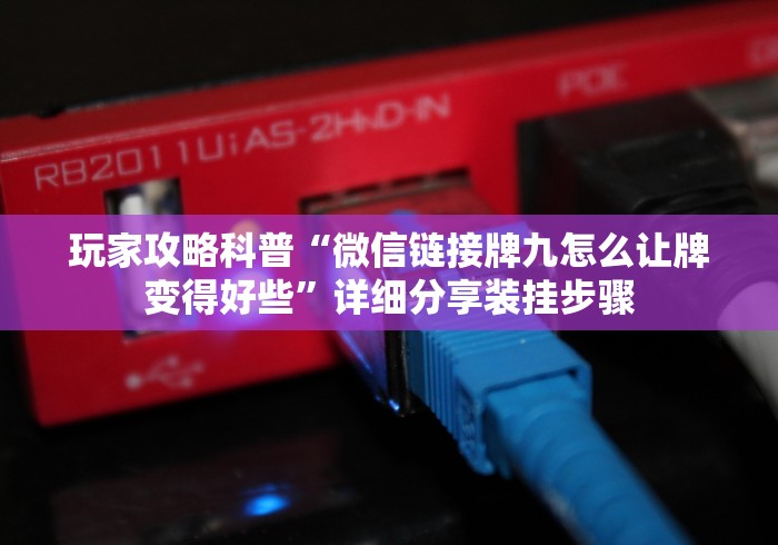 玩家攻略科普“微信链接牌九怎么让牌变得好些”详细分享装挂步骤