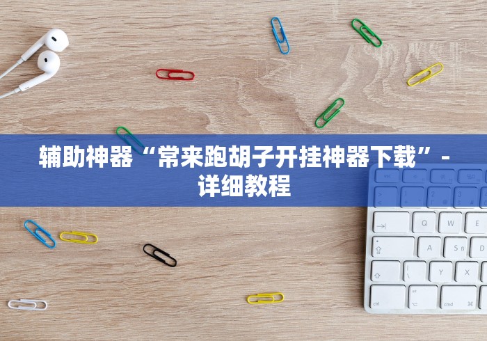 辅助神器“常来跑胡子开挂神器下载”-详细教程