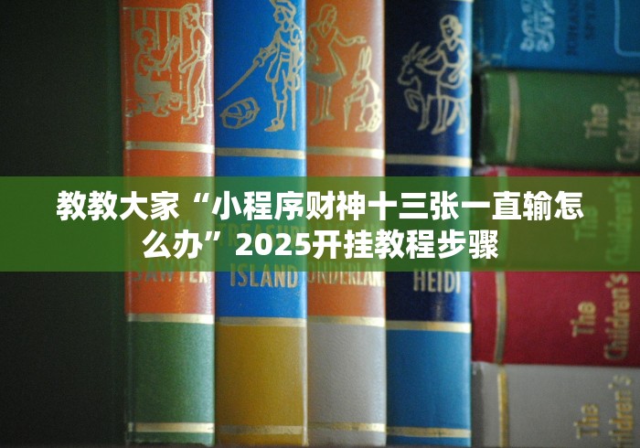教教大家“小程序财神十三张一直输怎么办”2025开挂教程步骤