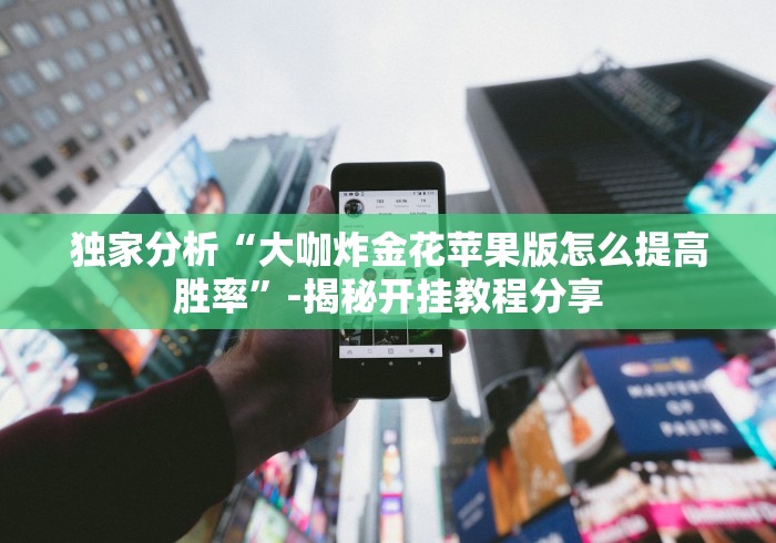 独家分析“大咖炸金花苹果版怎么提高胜率”-揭秘开挂教程分享