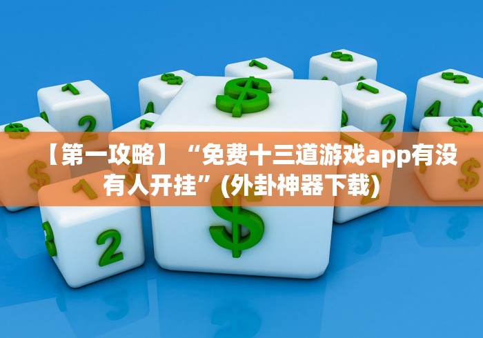 【第一攻略】“免费十三道游戏app有没有人开挂”(外卦神器下载)