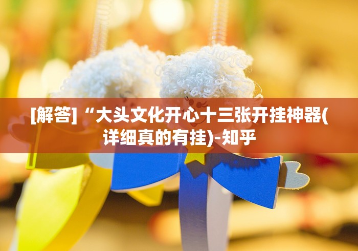 [解答]“大头文化开心十三张开挂神器(详细真的有挂)-知乎