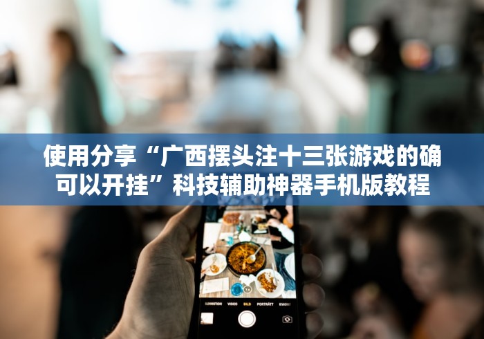 使用分享“广西摆头注十三张游戏的确可以开挂”科技辅助神器手机版教程