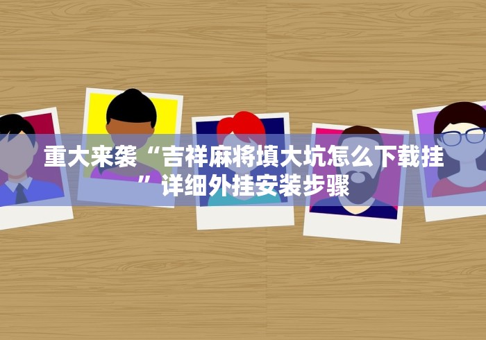 重大来袭“吉祥麻将填大坑怎么下载挂”详细外挂安装步骤