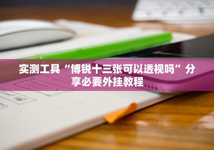 实测工具“博锐十三张可以透视吗”分享必要外挂教程