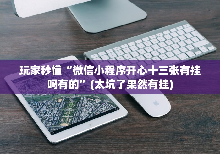 玩家秒懂“微信小程序开心十三张有挂吗有的”(太坑了果然有挂)
