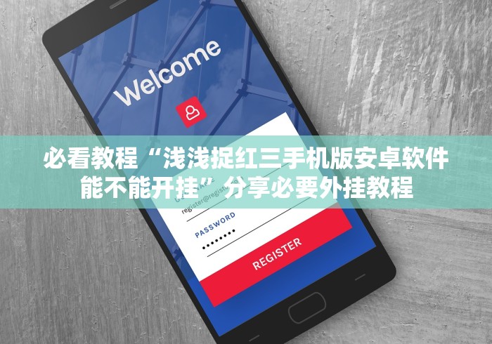 必看教程“浅浅捉红三手机版安卓软件能不能开挂”分享必要外挂教程