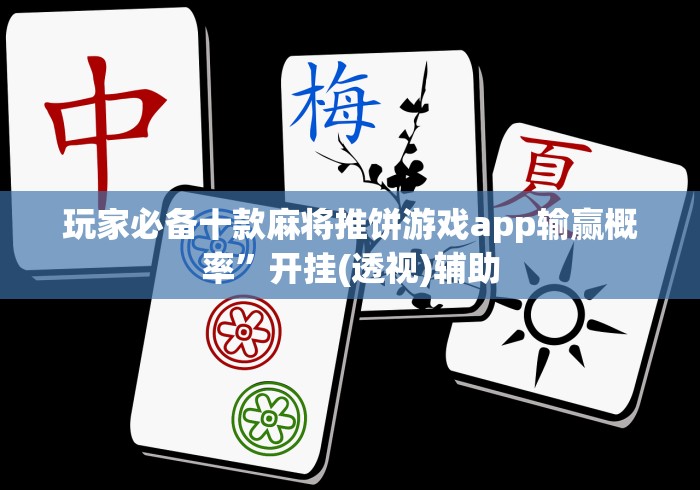 玩家必备十款麻将推饼游戏app输赢概率”开挂(透视)辅助