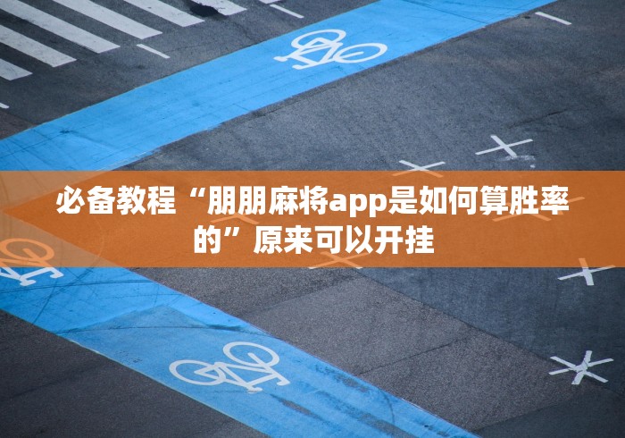 必备教程“朋朋麻将app是如何算胜率的”原来可以开挂