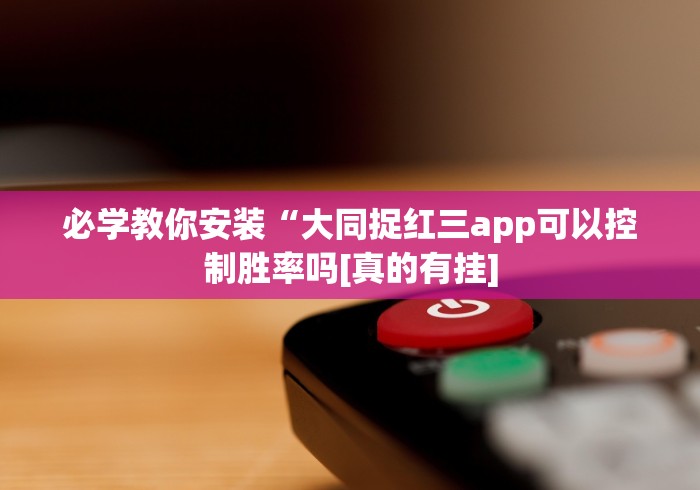必学教你安装“大同捉红三app可以控制胜率吗[真的有挂]