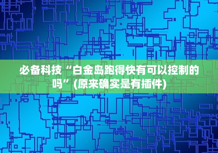 必备科技“白金岛跑得快有可以控制的吗”(原来确实是有插件)