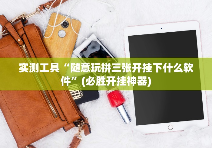 实测工具“随意玩拼三张开挂下什么软件”(必胜开挂神器)