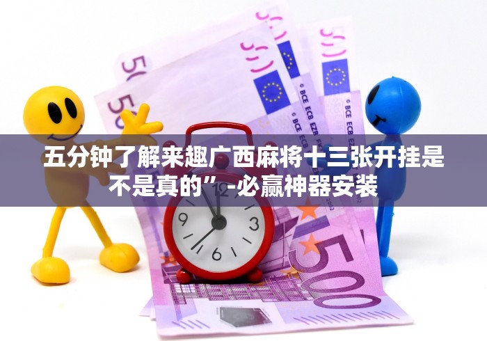 五分钟了解来趣广西麻将十三张开挂是不是真的”-必赢神器安装