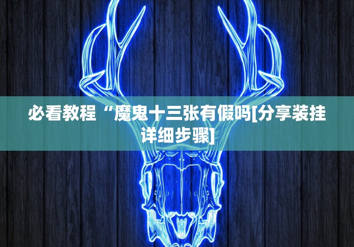 必看教程“魔鬼十三张有假吗[分享装挂详细步骤]
