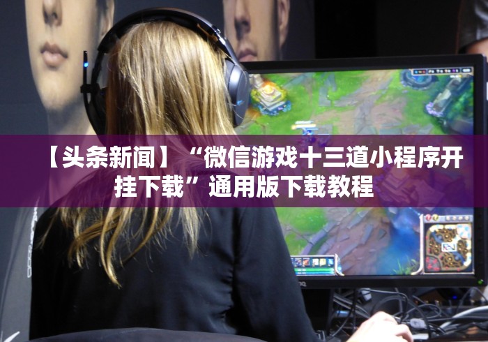 【头条新闻】“微信游戏十三道小程序开挂下载”通用版下载教程
