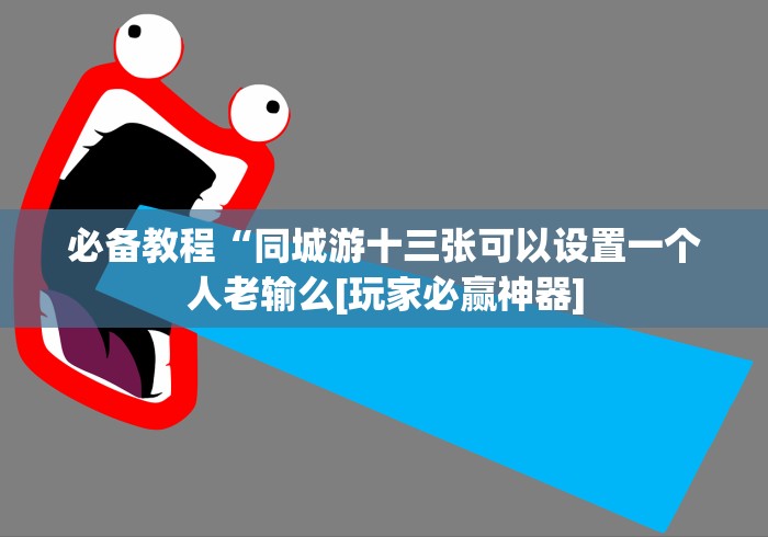 必备教程“同城游十三张可以设置一个人老输么[玩家必赢神器]