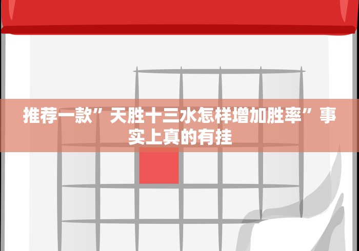 推荐一款”天胜十三水怎样增加胜率”事实上真的有挂