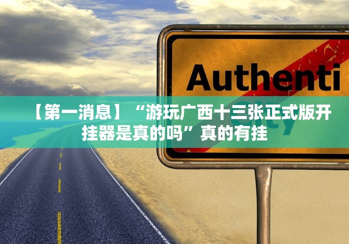 【第一消息】“游玩广西十三张正式版开挂器是真的吗”真的有挂