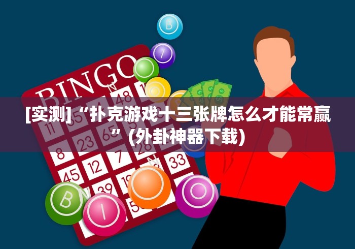 [实测]“扑克游戏十三张牌怎么才能常赢”(外卦神器下载)