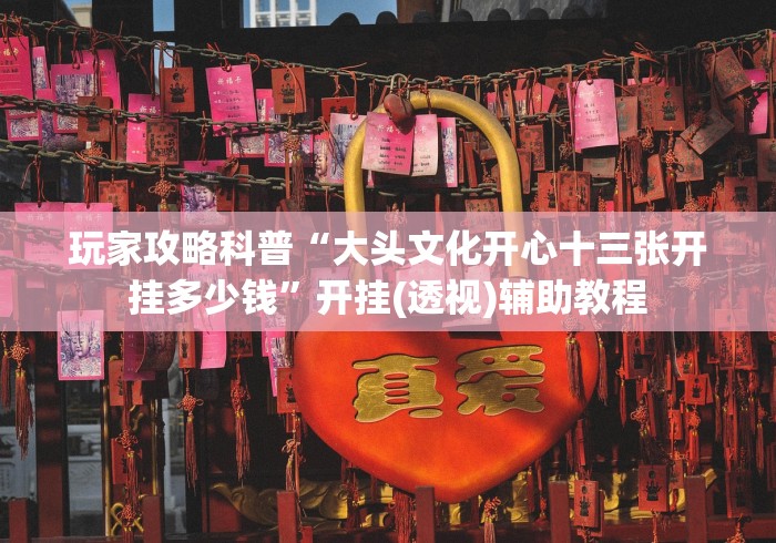 玩家攻略科普“大头文化开心十三张开挂多少钱”开挂(透视)辅助教程