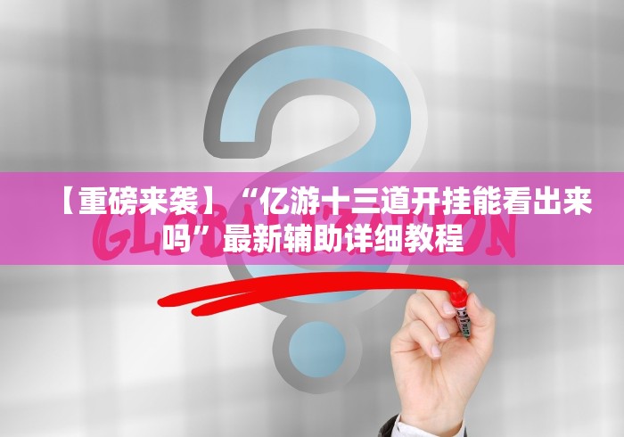 【重磅来袭】“亿游十三道开挂能看出来吗”最新辅助详细教程