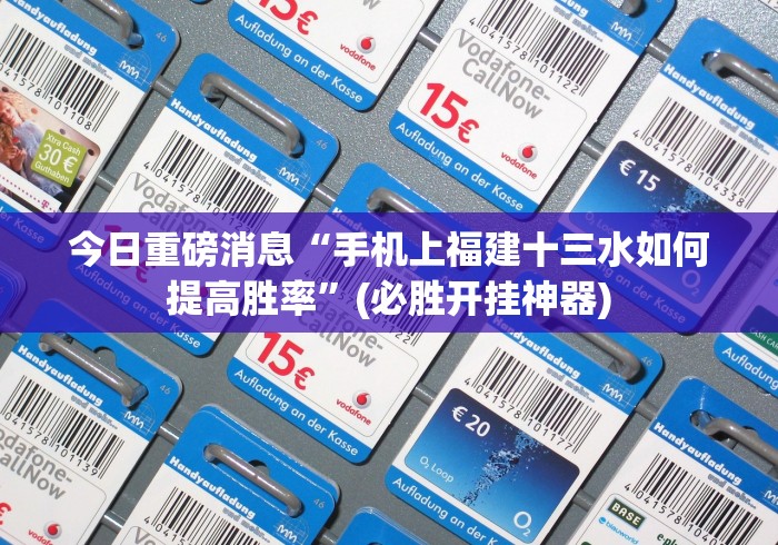 全新解说拱趴十三水有没有透视挂!”2025开挂教程步骤