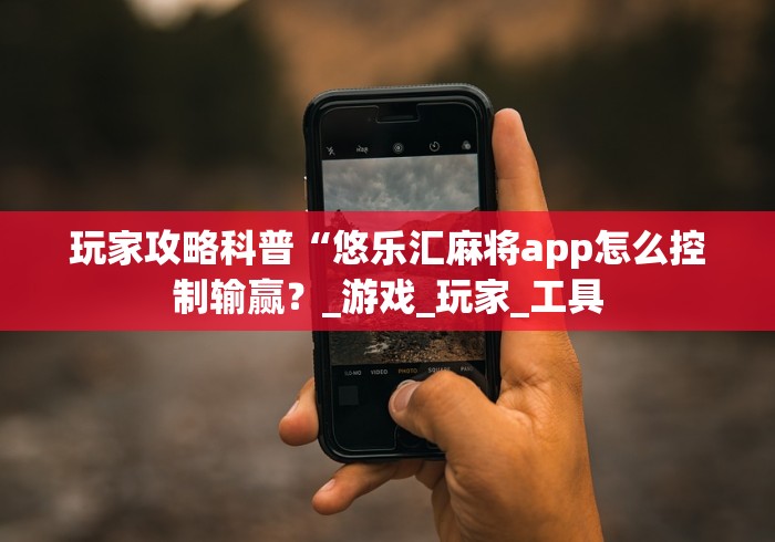 玩家攻略科普“悠乐汇麻将app怎么控制输赢？_游戏_玩家_工具