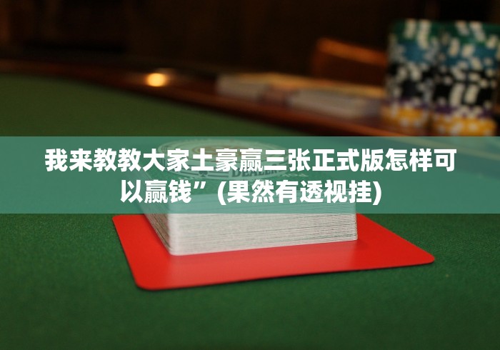 我来教教大家土豪赢三张正式版怎样可以赢钱”(果然有透视挂)
