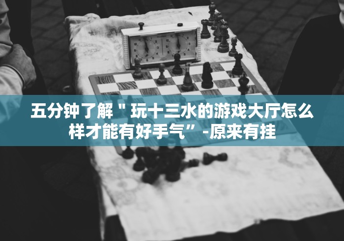 五分钟了解＂玩十三水的游戏大厅怎么样才能有好手气”-原来有挂