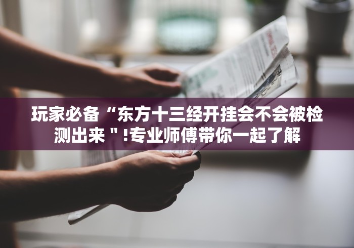 玩家必备“东方十三经开挂会不会被检测出来＂!专业师傅带你一起了解