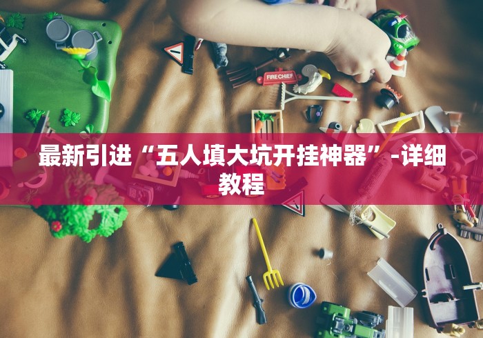 最新引进“五人填大坑开挂神器”-详细教程