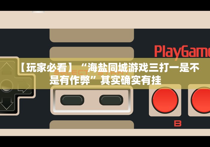 【玩家必看】“海盐同城游戏三打一是不是有作弊”其实确实有挂