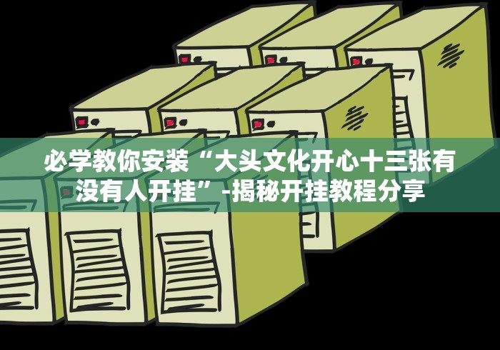 必学教你安装“大头文化开心十三张有没有人开挂”-揭秘开挂教程分享
