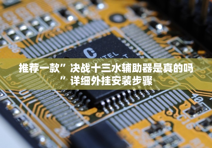 推荐一款”决战十三水辅助器是真的吗”详细外挂安装步骤