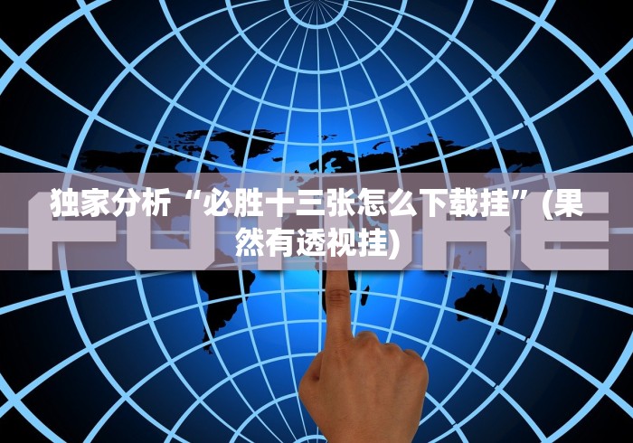 独家分析“必胜十三张怎么下载挂”(果然有透视挂)