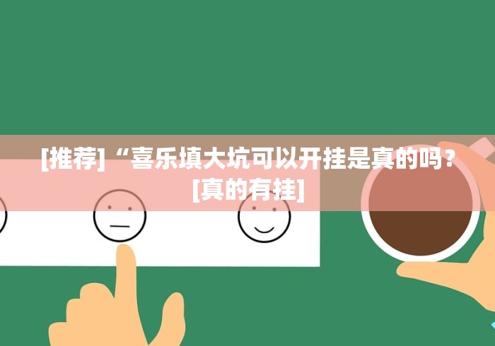 [推荐]“喜乐填大坑可以开挂是真的吗？[真的有挂]