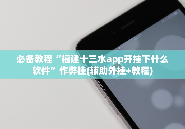 必备教程“福建十三水app开挂下什么软件”作弊挂(辅助外挂+教程)