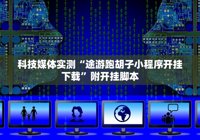 科技媒体实测“途游跑胡子小程序开挂下载”附开挂脚本