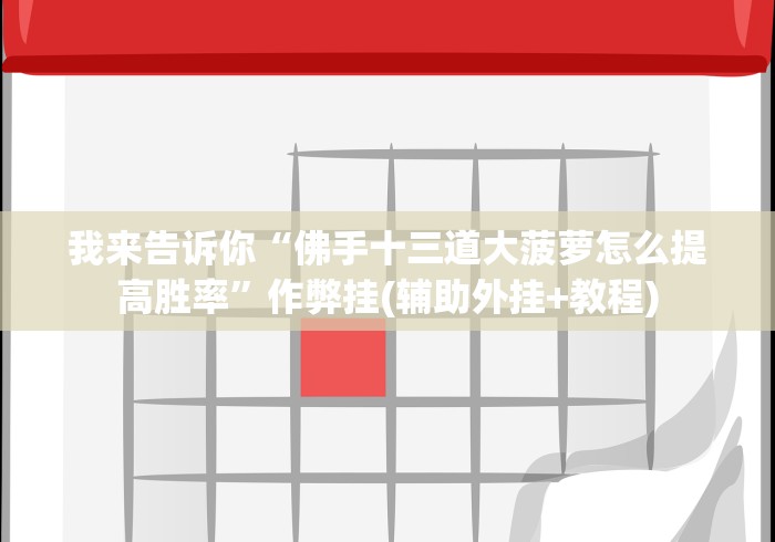 我来告诉你“佛手十三道大菠萝怎么提高胜率”作弊挂(辅助外挂+教程)