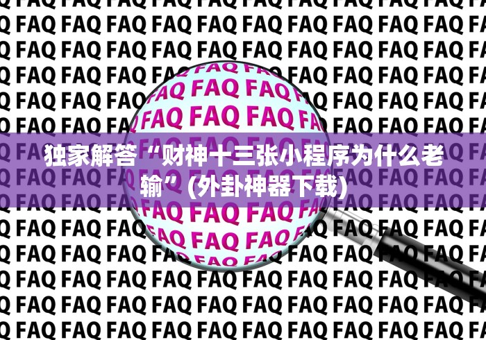 独家解答“财神十三张小程序为什么老输”(外卦神器下载)