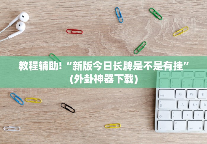 教程辅助!“新版今日长牌是不是有挂”(外卦神器下载)