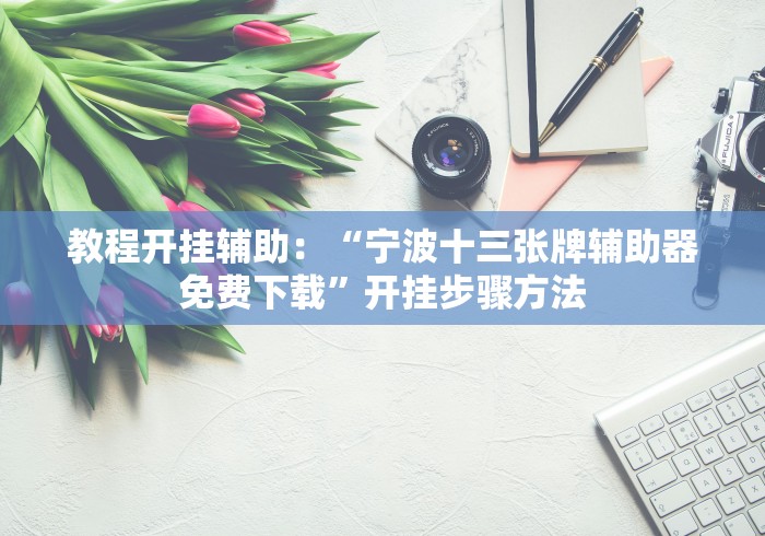 教程开挂辅助：“宁波十三张牌辅助器免费下载”开挂步骤方法