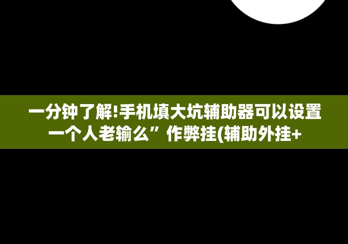 一分钟了解!手机填大坑辅助器可以设置一个人老输么”作弊挂(辅助外挂+
