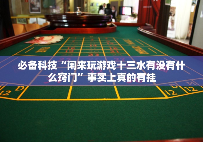 必备科技“闲来玩游戏十三水有没有什么窍门”事实上真的有挂