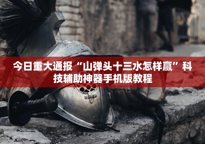 今日重大通报“山弹头十三水怎样赢”科技辅助神器手机版教程
