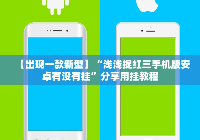 【出现一款新型】“浅浅捉红三手机版安卓有没有挂”分享用挂教程