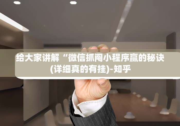 给大家讲解“微信抓阄小程序赢的秘诀(详细真的有挂)-知乎