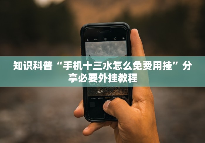 知识科普“手机十三水怎么免费用挂”分享必要外挂教程