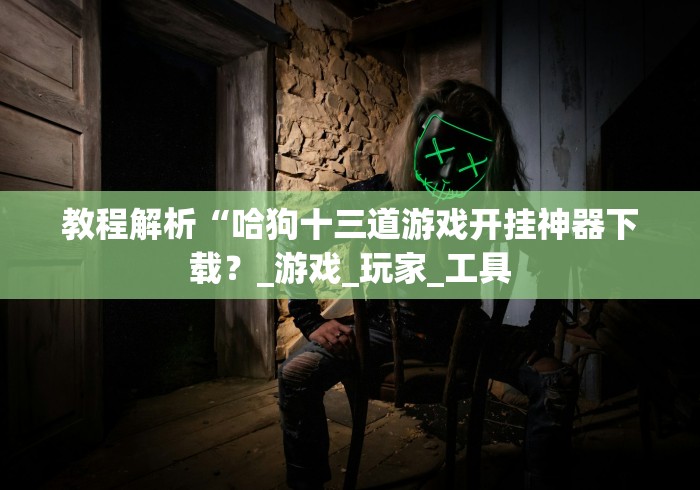 教程解析“哈狗十三道游戏开挂神器下载？_游戏_玩家_工具