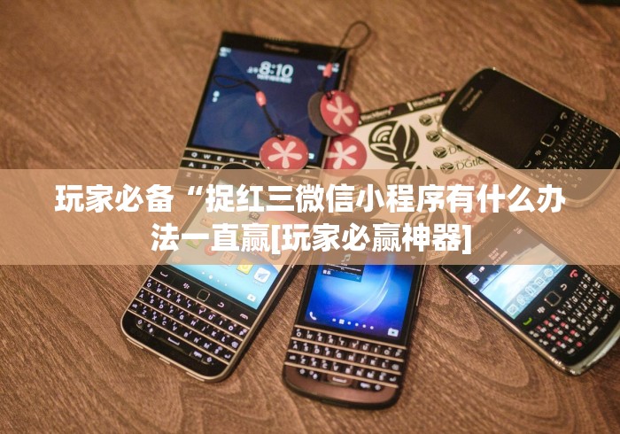 玩家必备“捉红三微信小程序有什么办法一直赢[玩家必赢神器]
